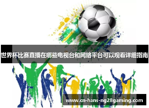 世界杯比赛直播在哪些电视台和网络平台可以观看详细指南 世界杯比赛直播在哪些电视台和网络平台可以观看详细指南