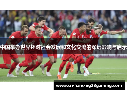 中国举办世界杯对社会发展和文化交流的深远影响与启示