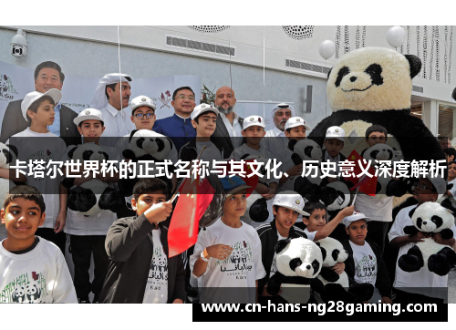 卡塔尔世界杯的正式名称与其文化、历史意义深度解析 卡塔尔世界杯的正式名称与其文化、历史意义深度解析