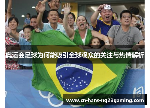 奥运会足球为何能吸引全球观众的关注与热情解析