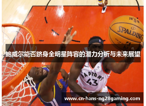 鲍威尔能否跻身全明星阵容的潜力分析与未来展望 鲍威尔能否跻身全明星阵容的潜力分析与未来展望