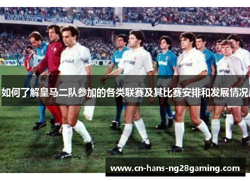 如何了解皇马二队参加的各类联赛及其比赛安排和发展情况 如何了解皇马二队参加的各类联赛及其比赛安排和发展情况