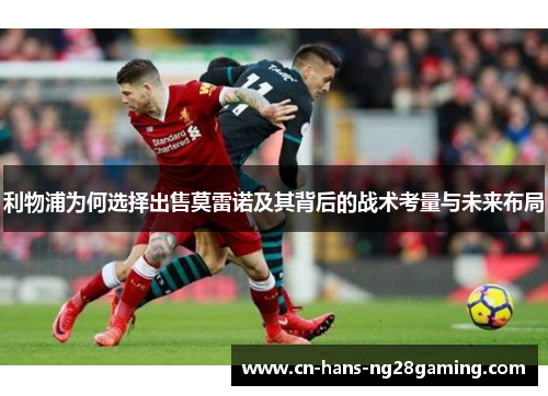 利物浦为何选择出售莫雷诺及其背后的战术考量与未来布局