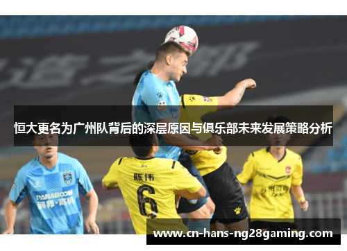 恒大更名为广州队背后的深层原因与俱乐部未来发展策略分析