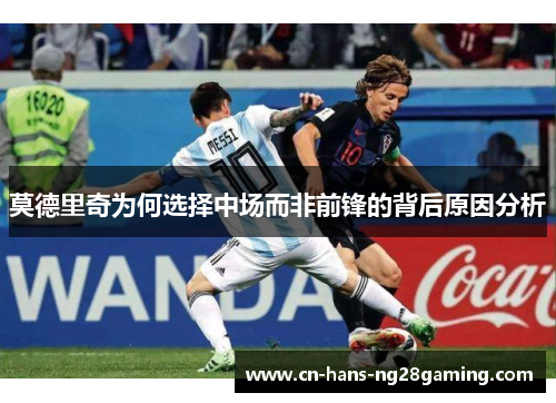 莫德里奇为何选择中场而非前锋的背后原因分析