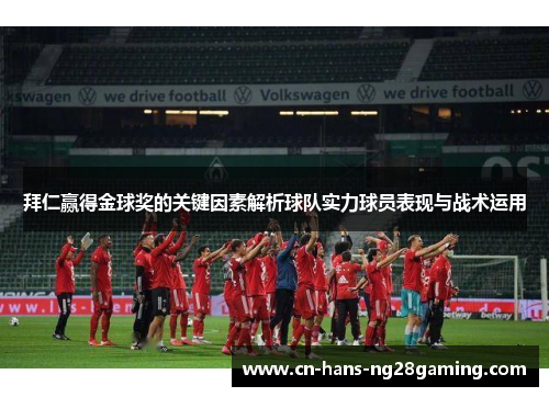 拜仁赢得金球奖的关键因素解析球队实力球员表现与战术运用 拜仁赢得金球奖的关键因素解析球队实力球员表现与战术运用