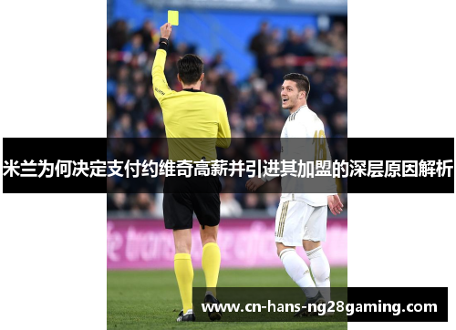 米兰为何决定支付约维奇高薪并引进其加盟的深层原因解析 米兰为何决定支付约维奇高薪并引进其加盟的深层原因解析