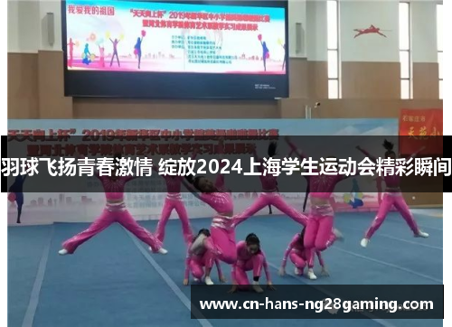 羽球飞扬青春激情 绽放2024上海学生运动会精彩瞬间 羽球飞扬青春激情 绽放2024上海学生运动会精彩瞬间