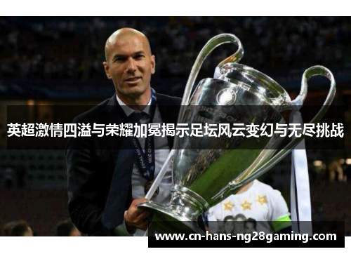 英超激情四溢与荣耀加冕揭示足坛风云变幻与无尽挑战 英超激情四溢与荣耀加冕揭示足坛风云变幻与无尽挑战