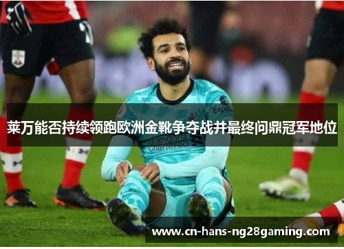 莱万能否持续领跑欧洲金靴争夺战并最终问鼎冠军地位