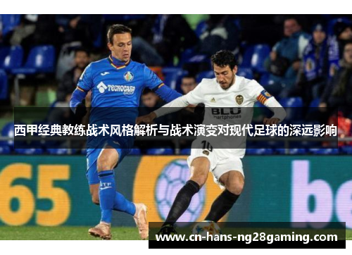 西甲经典教练战术风格解析与战术演变对现代足球的深远影响 西甲经典教练战术风格解析与战术演变对现代足球的深远影响