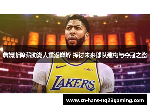 詹姆斯降薪助湖人重返巅峰 探讨未来球队建构与夺冠之路 詹姆斯降薪助湖人重返巅峰 探讨未来球队建构与夺冠之路