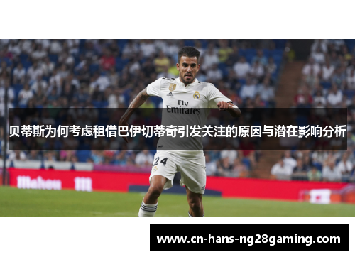 贝蒂斯为何考虑租借巴伊切蒂奇引发关注的原因与潜在影响分析 贝蒂斯为何考虑租借巴伊切蒂奇引发关注的原因与潜在影响分析