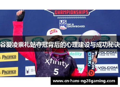 谷爱凌崇礼站夺冠背后的心理建设与成功秘诀 谷爱凌崇礼站夺冠背后的心理建设与成功秘诀