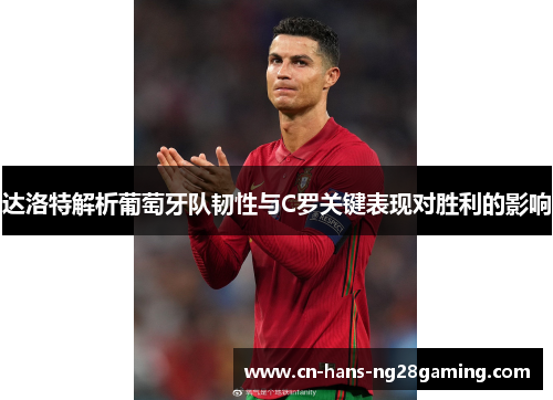 达洛特解析葡萄牙队韧性与C罗关键表现对胜利的影响