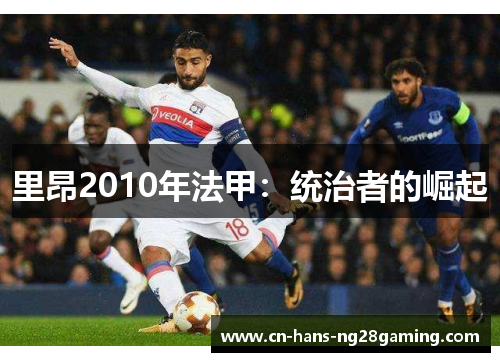 里昂2010年法甲:统治者的崛起 里昂2010年法甲:统治者的崛起