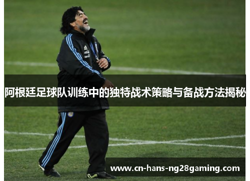 阿根廷足球队训练中的独特战术策略与备战方法揭秘