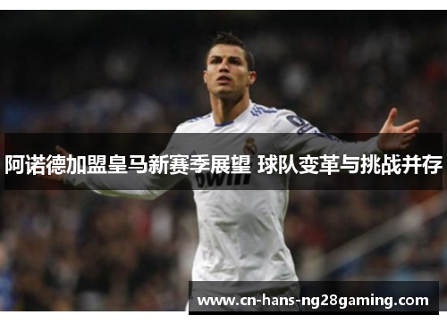 阿诺德加盟皇马新赛季展望 球队变革与挑战并存