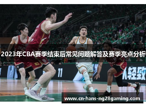 2023年CBA赛季结束后常见问题解答及赛季亮点分析 2023年CBA赛季结束后常见问题解答及赛季亮点分析