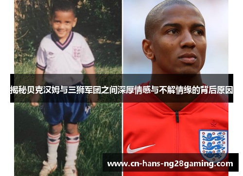 揭秘贝克汉姆与三狮军团之间深厚情感与不解情缘的背后原因