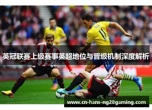 英冠联赛上级赛事英超地位与晋级机制深度解析