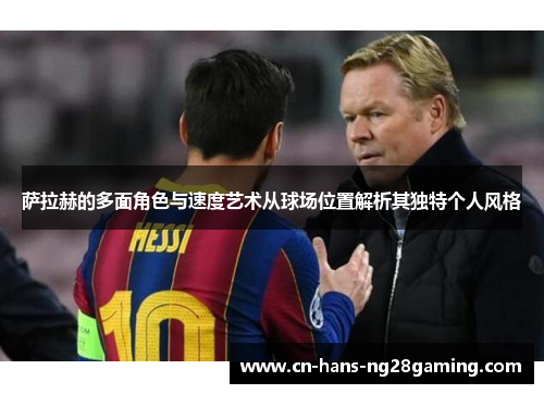 萨拉赫的多面角色与速度艺术从球场位置解析其独特个人风格