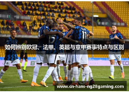 如何辨别欧冠、法甲、英超与意甲赛事特点与区别 如何辨别欧冠、法甲、英超与意甲赛事特点与区别