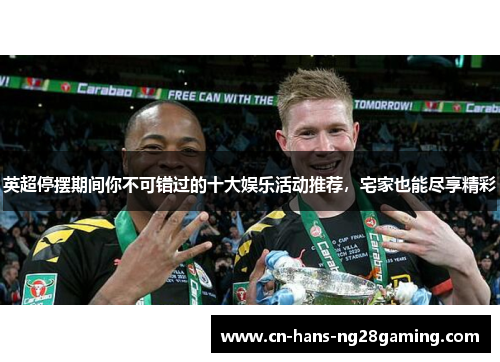 英超停摆期间你不可错过的十大娱乐活动推荐,宅家也能尽享精彩 英超停摆期间你不可错过的十大娱乐活动推荐,宅家也能尽享精彩
