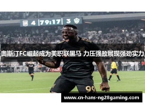 奥斯汀FC崛起成为美职联黑马 力压强敌展现强劲实力 奥斯汀FC崛起成为美职联黑马 力压强敌展现强劲实力