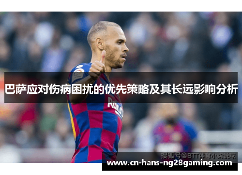 巴萨应对伤病困扰的优先策略及其长远影响分析 巴萨应对伤病困扰的优先策略及其长远影响分析