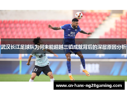 武汉长江足球队为何未能超越三镇成就背后的深层原因分析
