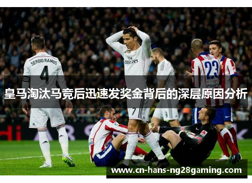 皇马淘汰马竞后迅速发奖金背后的深层原因分析