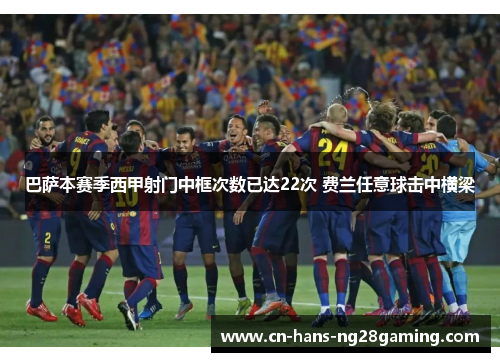 巴萨本赛季西甲射门中框次数已达22次 费兰任意球击中横梁