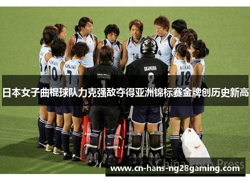 日本女子曲棍球队力克强敌夺得亚洲锦标赛金牌创历史新高