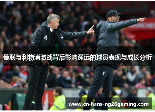 曼联与利物浦激战背后影响深远的球员表现与成长分析 曼联与利物浦激战背后影响深远的球员表现与成长分析