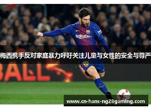 梅西携手反对家庭暴力呼吁关注儿童与女性的安全与尊严