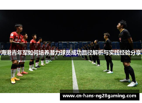 海港青年军如何培养潜力球员成功路径解析与实践经验分享