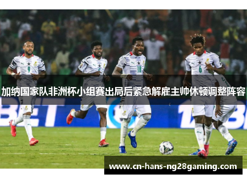 加纳国家队非洲杯小组赛出局后紧急解雇主帅休顿调整阵容