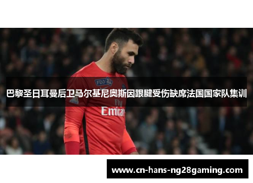 巴黎圣日耳曼后卫马尔基尼奥斯因跟腱受伤缺席法国国家队集训