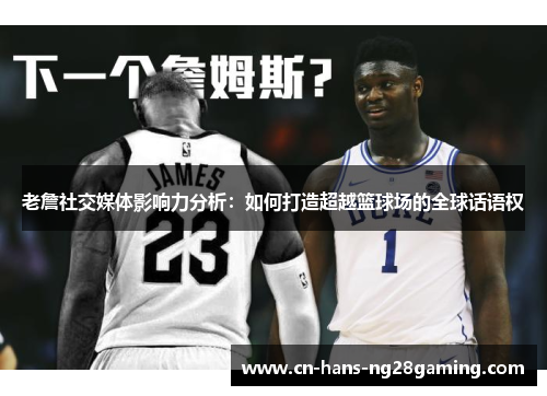 老詹社交媒体影响力分析：如何打造超越篮球场的全球话语权