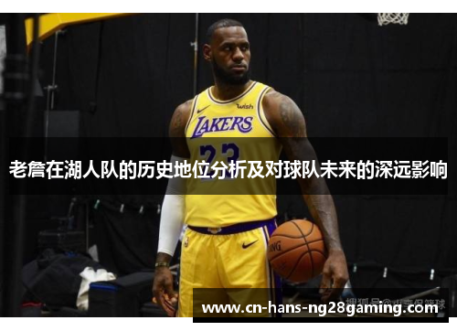 老詹在湖人队的历史地位分析及对球队未来的深远影响