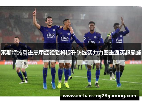 莱斯特城引进意甲经验老将提升防线实力力图重返英超巅峰