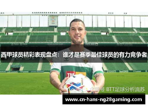 西甲球员精彩表现盘点：谁才是赛季最佳球员的有力竞争者