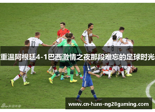 重温阿根廷4-1巴西激情之夜那段难忘的足球时光