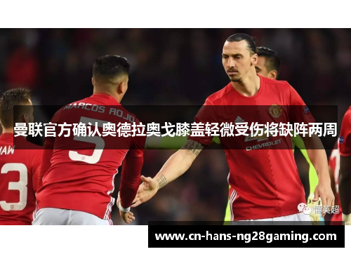 曼联官方确认奥德拉奥戈膝盖轻微受伤将缺阵两周 曼联官方确认奥德拉奥戈膝盖轻微受伤将缺阵两周