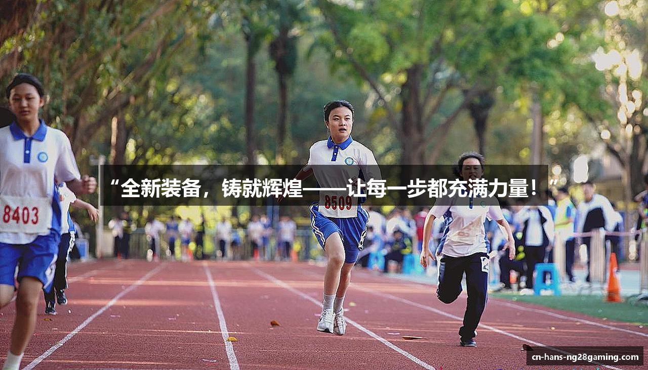 “全新装备，铸就辉煌——让每一步都充满力量！”